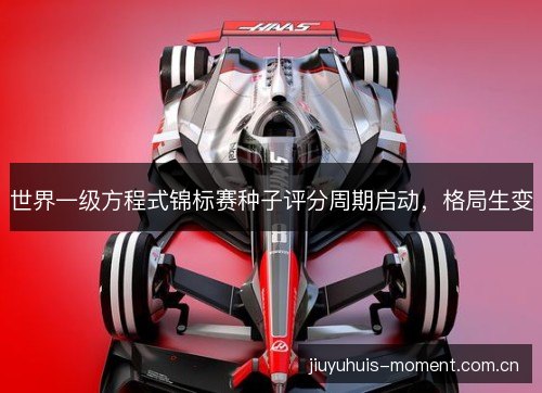 世界一级方程式锦标赛种子评分周期启动，格局生变