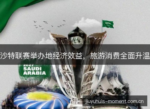 沙特联赛举办地经济效益，旅游消费全面升温
